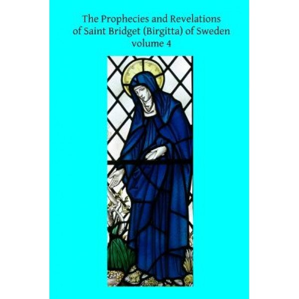 The Prophecies and Revelations of Saint Bridget (Birgitta) of Sweden: Volume 4, Saint Bridget (Author)