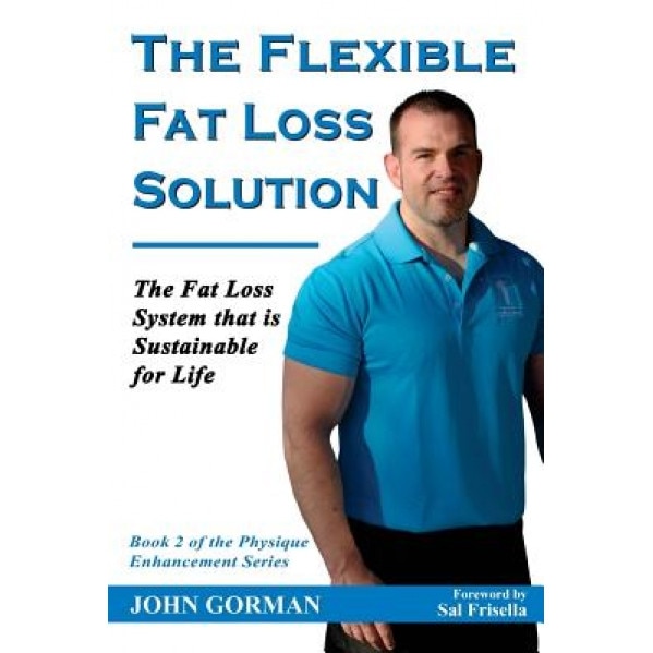 The Flexible Fat Loss Solution: The Fat Loss System That Is Sustainable for Life, John Gorman (Author)