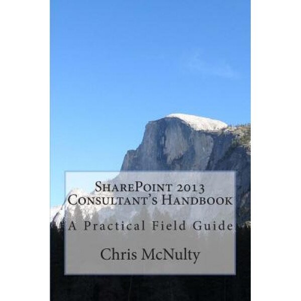 Sharepoint 2013 Consultant's Handbook: A Practical Field Guide - Chris McNulty (Author)