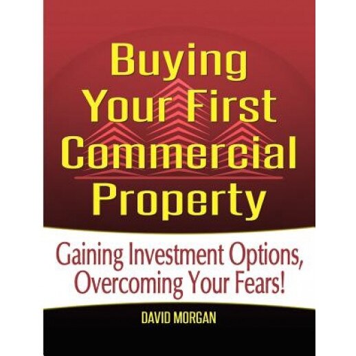 Buying Your First Commercial Property: Gaining Investment Options, Overcoming Your Fears! - David Morgan (Author)