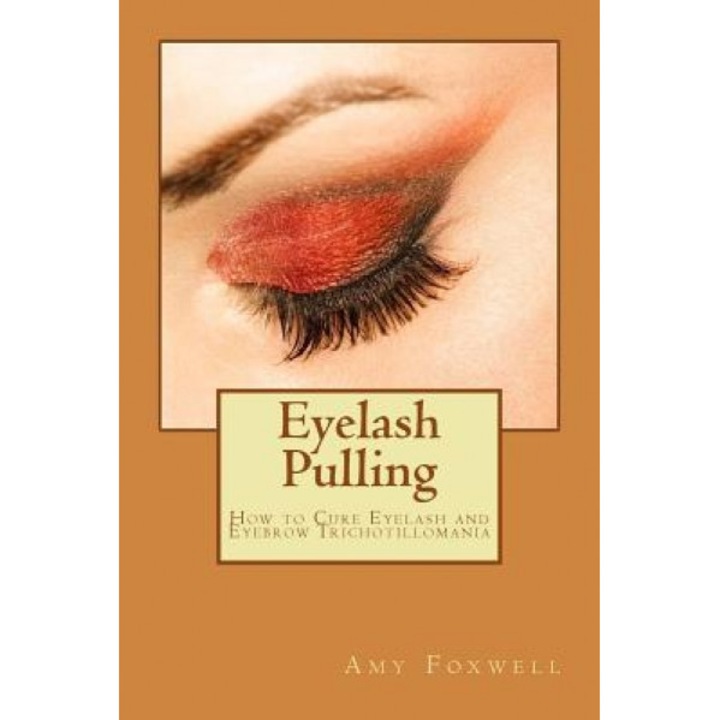 Eyelash Pulling: How to Cure Eyelash and Eyebrow Trichotillomania, Amy Foxwell (Author)