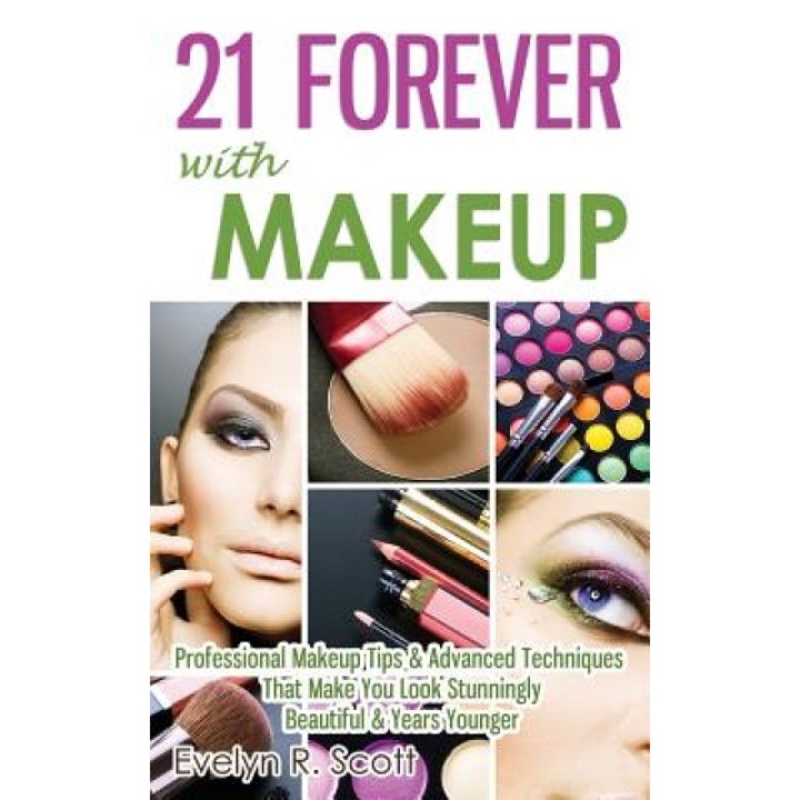 21 Forever with Makeup: Professional Makeup Tips & Advanced Techniques That Make You Look Stunningly Beautiful & Years Younger, Evelyn R. Scott (Author)