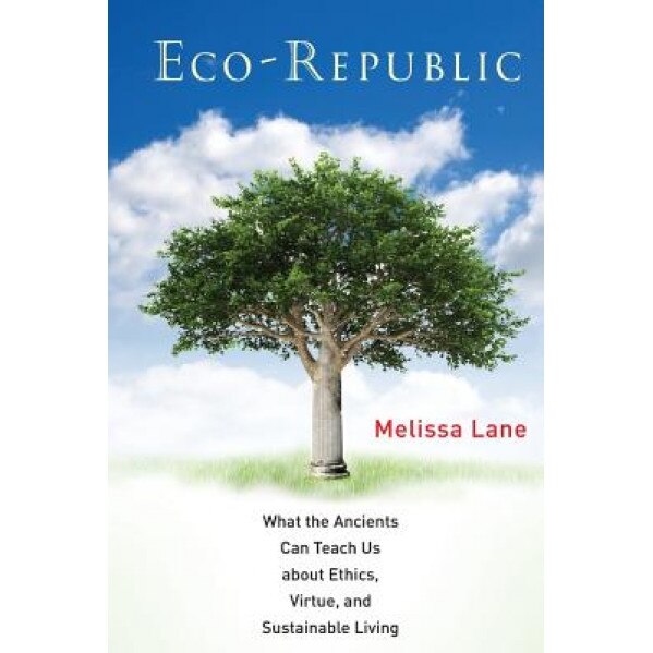 Eco-Republic: What the Ancients Can Teach Us about Ethics, Virtue, and Sustainable Living, Melissa Lane (Author)