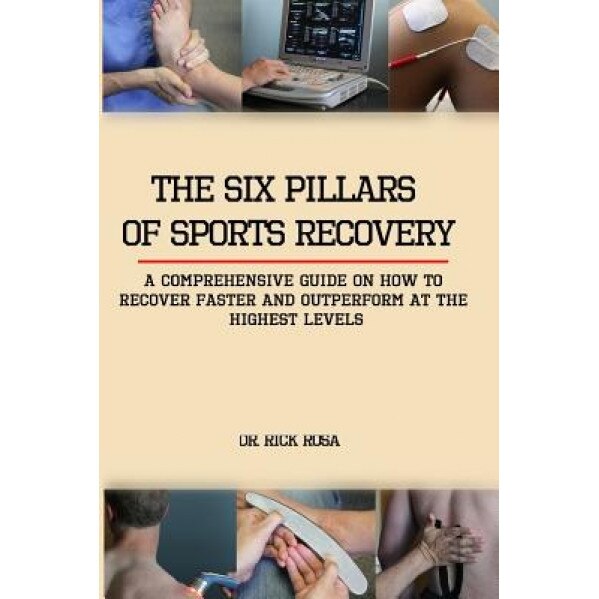 The Six Pillars of Sports Recovery: A Comprehensive Guide on How to Recover Faster and Outperform at the Highest Levels, Rick Rosa (Author)