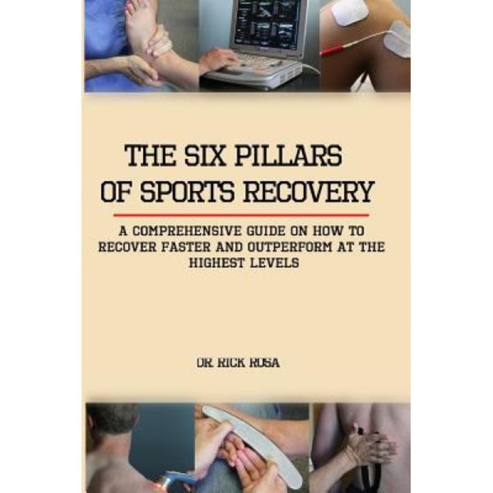 The Six Pillars of Sports Recovery: A Comprehensive Guide on How to Recover Faster and Outperform at the Highest Levels, Rick Rosa (Author)