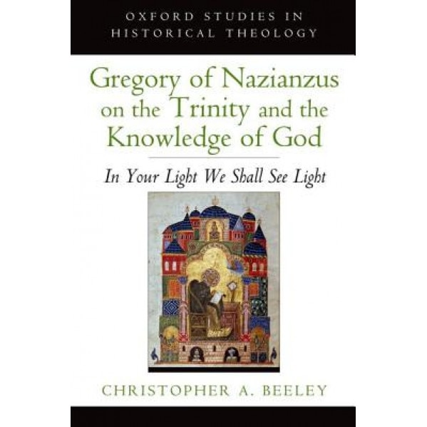 Gregory of Nazianzus on the Trinity and the Knowledge of God: In Your Light We Shall See Light, Christopher A. Beeley (Author)