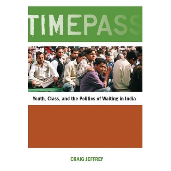 Timepass: Youth, Class, and the Politics of Waiting in India, Craig Jeffrey (Author)