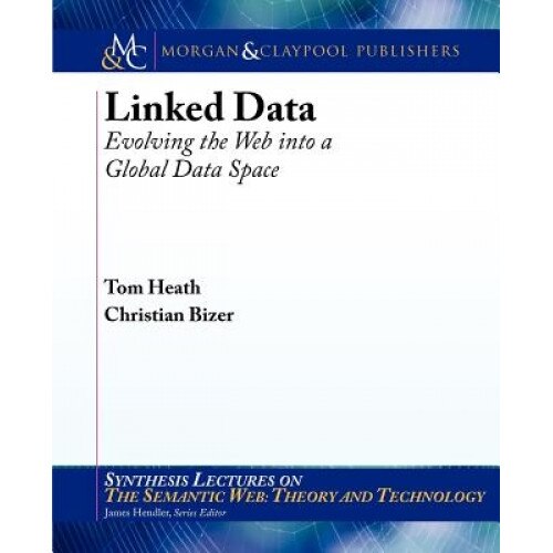 Linked Data: Evolving the Web Into a Global Data Space - Tom Heath (Author)