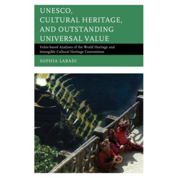 UNESCO, Cultural Heritage, and Outstanding Universal Value: Value-Based Analyses of the World Heritage and Intangible Cultural Heritage Conventions, Sophia Labadi (Author)