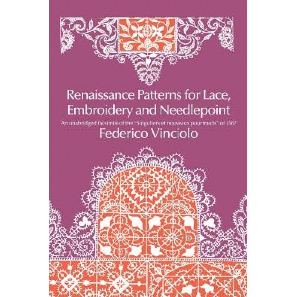 Renaissance Patterns for Lace, Embroidery and Needlepoint Renaissance Patterns for Lace, Embroidery and Needlepoint, Federico Vinciolo