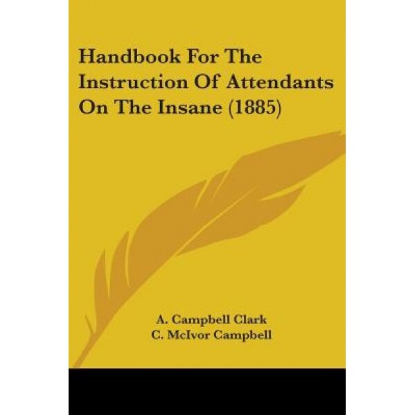Handbook for the Instruction of Attendants on the Insane (1885), A. Campbell Clark (Author)