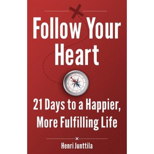 Follow Your Heart: 21 Days to a Happier, More Fulfilling Life, Henri Junttila (Author)