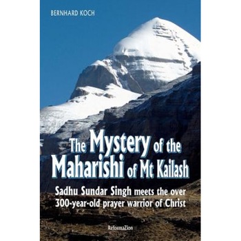 The Mystery of the Maharishi of MT Kailash: Sadhu Sundar Singh Meets the Over 300-Year-Old Prayer Warrior of Christ, Bernhard Koch (Author) The Mystery of the Maharishi of MT Kailash: Sadhu Sundar Singh Meets the Over 300-Year-Old Prayer Warrior of Christ, Bernhard Koch (Author)