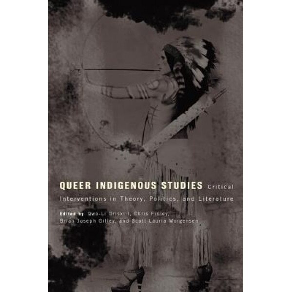 Queer Indigenous Studies: Critical Interventions in Theory, Politics, and Literature, Qwo-Li Driskill (Editor)