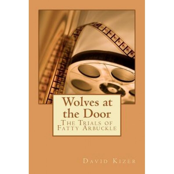 Wolves at the Door: The Trials of Fatty Arbuckle, MR David Allen Kizer (Author)