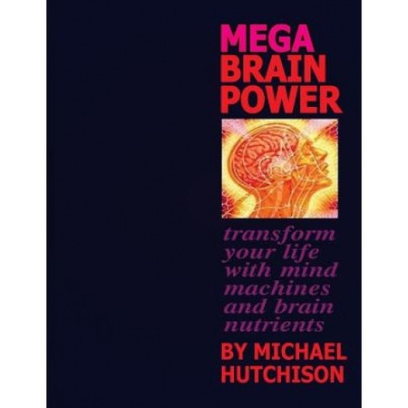 Mega Brain Power Transform Your Life With Mind Machines And Brain Nutrients Michael Hutchison Author Emag Ro
