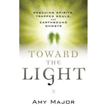 Toward the Light: Rescuing Spirits, Trapped Souls, and Earthbound Ghosts - Amy Major (Author) Toward the Light: Rescuing Spirits, Trapped Souls, and Earthbound Ghosts - Amy Major (Author)