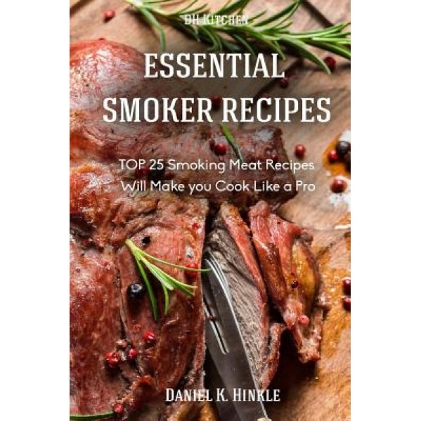 Essential Smoker Recipes: Top 25 Smoking Meat Recipes That Will Make You Cook Like a Pro, Daniel Hinkle (Author)