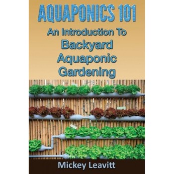 Aquaponics 101: An Introduction to Backyard Aquaponic Gardening, Mickey Leavitt (Author) Aquaponics 101: An Introduction to Backyard Aquaponic Gardening, Mickey Leavitt (Author)