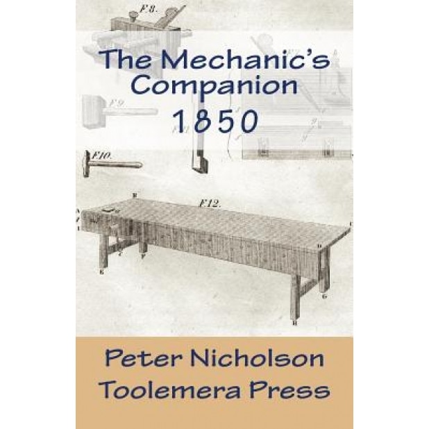 The Mechanic's Companion 1850: Or, the Elements and Practice of Carpentry, Joinery, Bricklaying, Masonry, Slating, Plastering, Painting, Smithing, an, Peter Nicholson (Author)