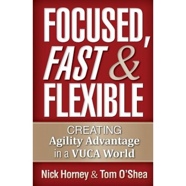 Focused, Fast and Flexible: Creating Agility Advantage in a Vuca World - Tom O'Shea (Author)
