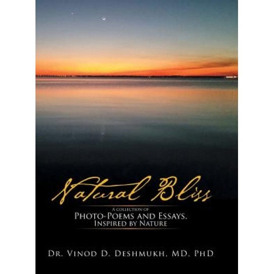 Natural Bliss: A Collection of Photo-Poems and Essays, Inspired by Nature, MD Phd, Dr. Vinod D. Deshmukh (Author)