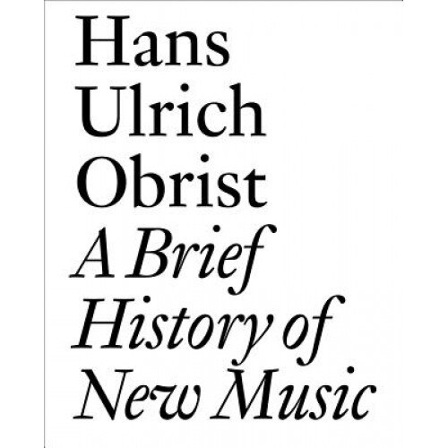 A Brief History of New Music, Hans Ulrich Obrist (Author)