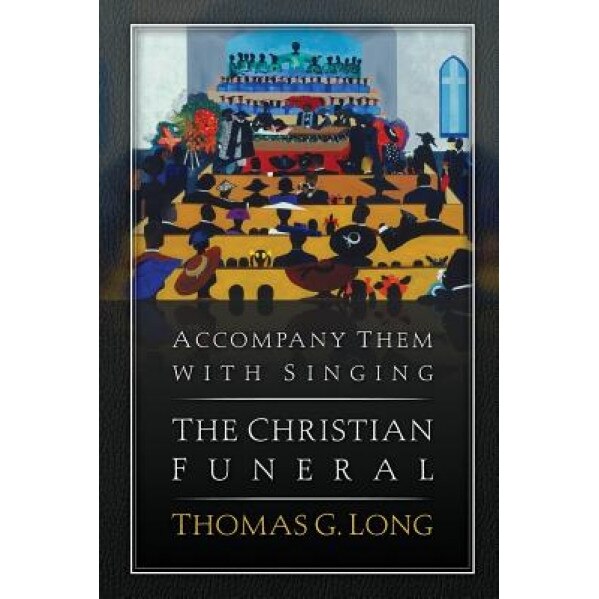 Accompany Them with Singing: The Christian Funeral, Thomas G. Long (Author)