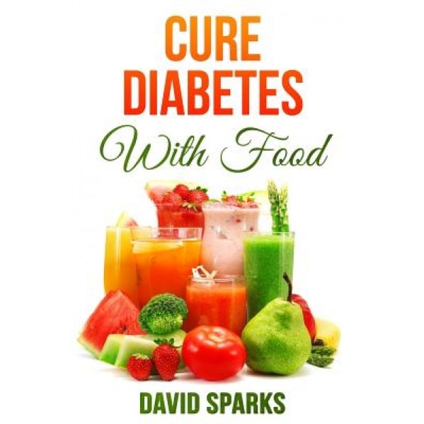 Diabetes: Diabetes Diet: Cure Diabetes with Food: Eating to Prevent, Control and Reverse Diabetes, David Sparks (Author)