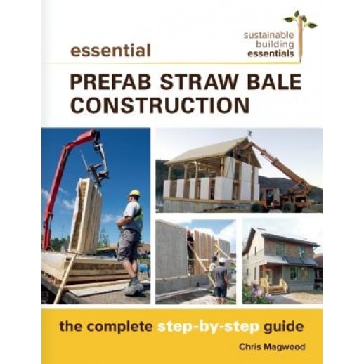 Essential Prefab Straw Bale Construction: The Complete Step-By-Step Guide, Chris Magwood (Author)