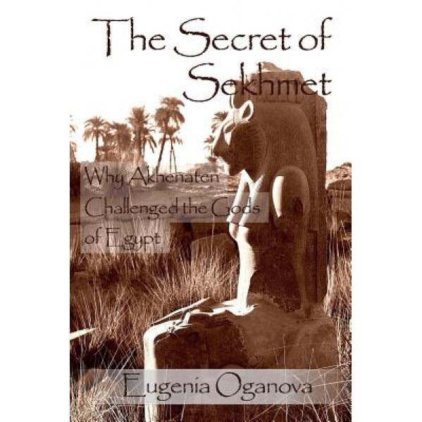 The Secret of Sekhmet: Why Akhenaten Challenged the Gods of Egypt, Eugenia Oganova (Author)