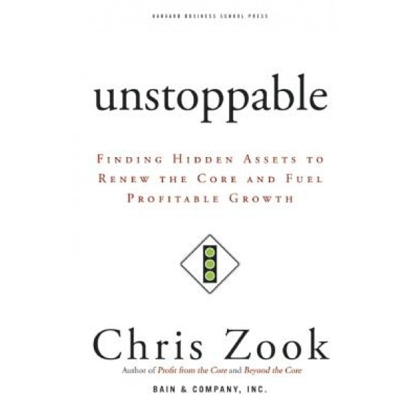 Unstoppable: Finding Hidden Assets to Renew the Core and Fuel Profitable Growth - Chris Zook (Author)