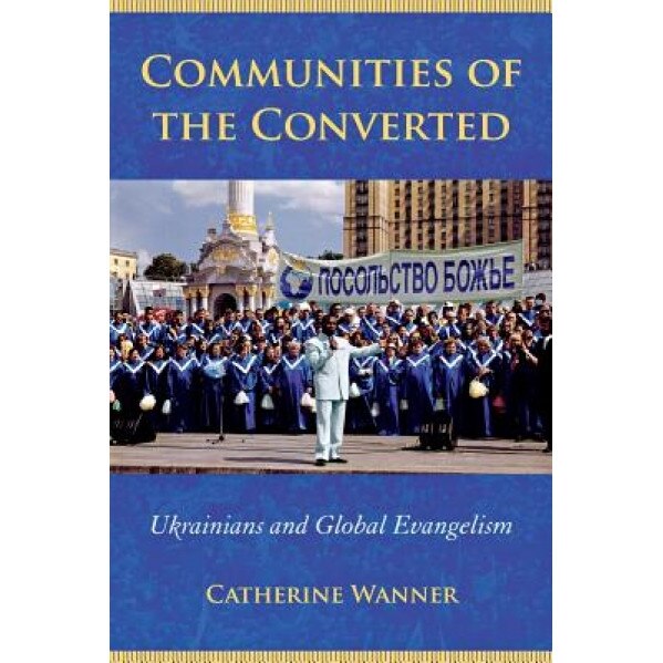 Communities of the Converted: Ukrainians and Global Evangelism, Catherine Wanner (Author)