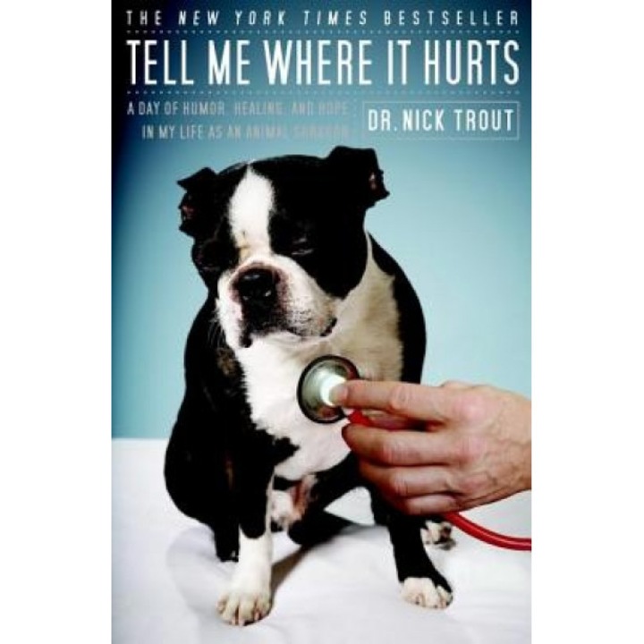 Tell Me Where It Hurts: A Day of Humor, Healing, and Hope in My Life as an Animal Surgeon, Nick Trout