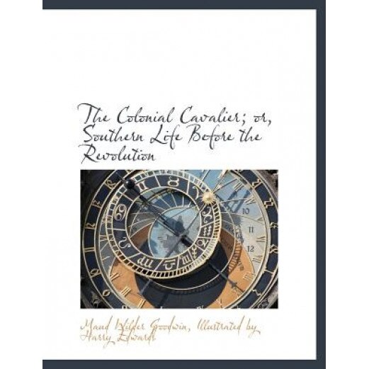 The Colonial Cavalier; Or, Southern Life Before the Revolution, Maud Wilder Goodwin (Author)