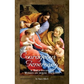 Courageous Generosity: A Bible Study for Women on Heroic Sacrifice, Stacy Mitch Courageous Generosity: A Bible Study for Women on Heroic Sacrifice, Stacy Mitch