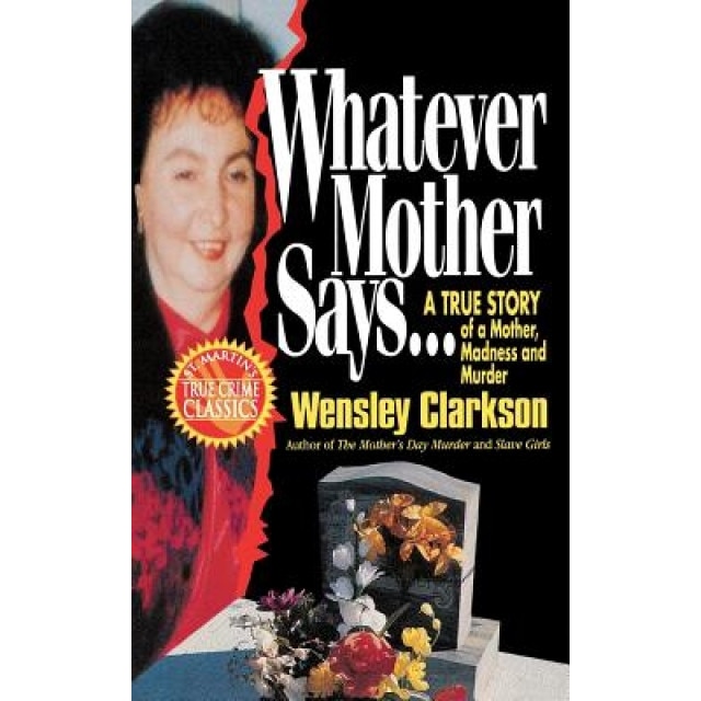 Whatever Mother Says...: A True Story of a Mother, Madness and Murder, Wensley Clarkson (Author)