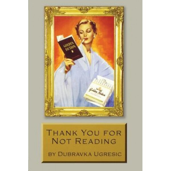 Thank You for Not Reading: Essays on Literary Trivia, Dubravka Ugresic (Author)