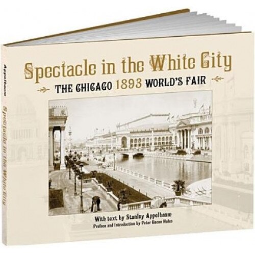Spectacle in the White City: The Chicago 1893 World's Fair, Stanley Appelbaum