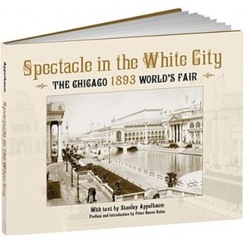 Spectacle in the White City: The Chicago 1893 World's Fair, Stanley Appelbaum Spectacle in the White City: The Chicago 1893 World's Fair, Stanley Appelbaum