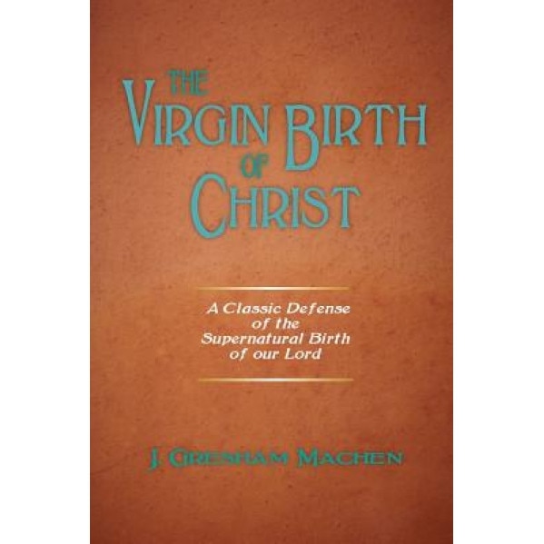The Virgin Birth of Christ, J. Gresham Machen (Author)