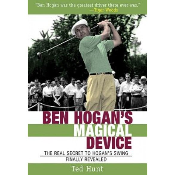 Ben Hogan's Magical Device: The Real Secret to Hogan's Swing Finally Revealed, Ted Hunt (Author)