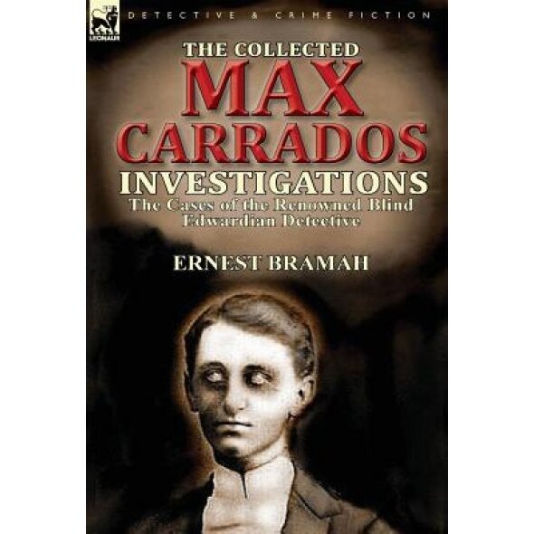 The Collected Max Carrados Investigations: The Cases of the Renowned Blind Edwardian Detective, Ernest Bramah (Author)