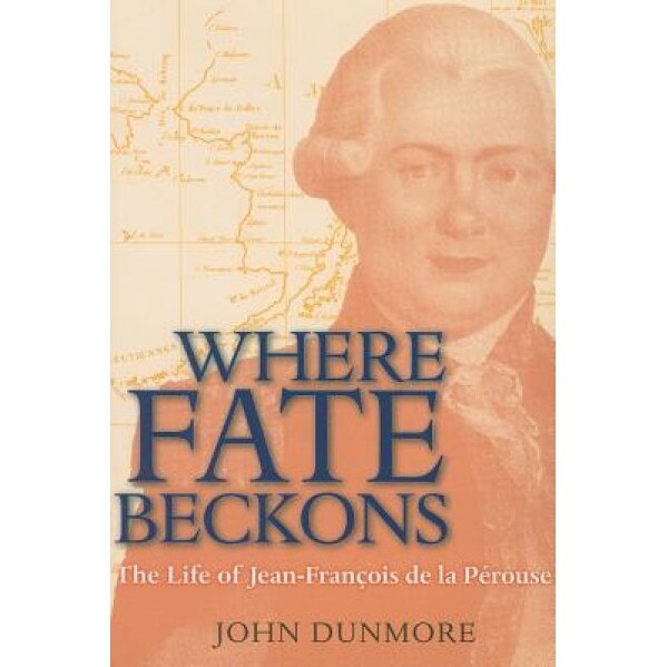 Where Fate Beckons: The Life of Jean-Francois de La Perouse, John Dunmore (Author)