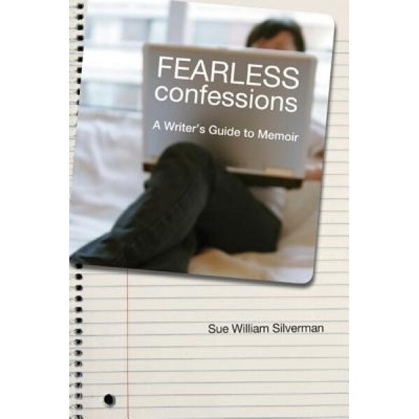 Fearless Confessions: A Writer's Guide to Memoir, Sue William Silverman