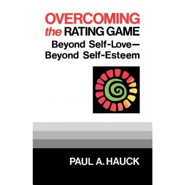 Overcoming the Rating Game: Beyone Self-Love--Beyond Self-Esteem, Paul A. Hauck