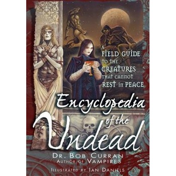 Encyclopedia of the Undead: A Field Guide to the Creatures That Cannot Rest in Peace - Bob Curran Encyclopedia of the Undead: A Field Guide to the Creatures That Cannot Rest in Peace - Bob Curran
