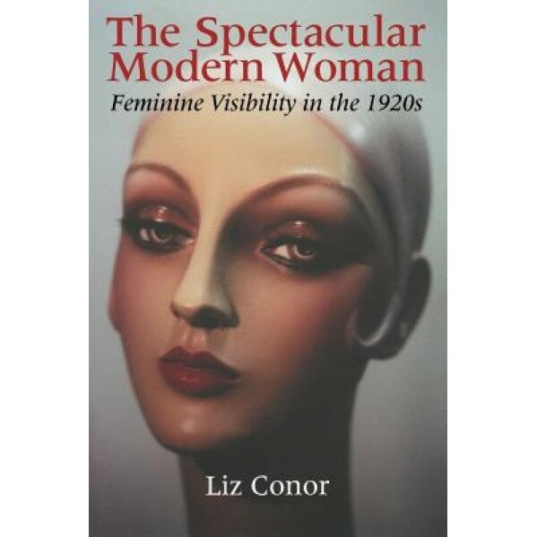 The Spectacular Modern Woman: Feminine Visibility in the 1920s, Liz Conor (Author)