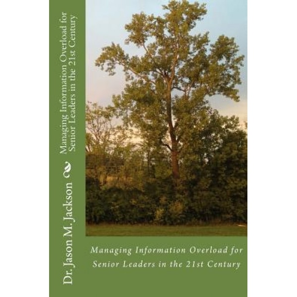 Managing Information Overload for Senior Leaders in the 21st Century, Jason M. Jackson (Author)