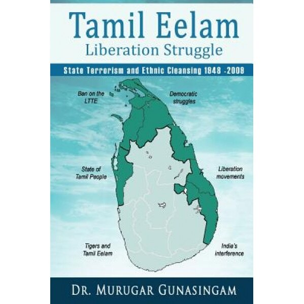 The Tamil Eelam Liberation Struggle: State Terrorism and Ethnic Cleansing (1948-2009), Dr Murugar Gunasingam (Author)